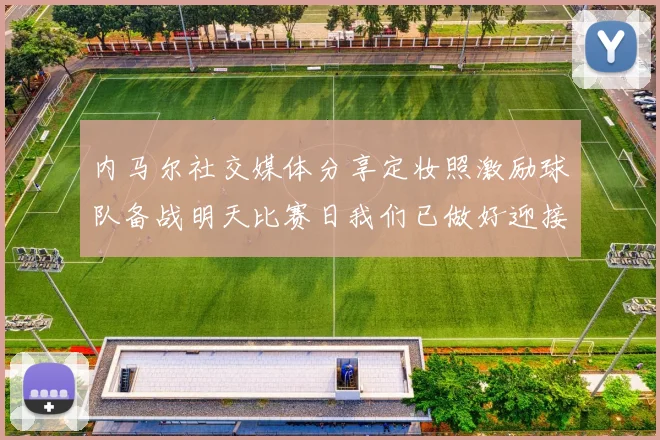 内马尔社交媒体分享定妆照激励球队备战明天比赛日我们已做好迎接挑战的准备