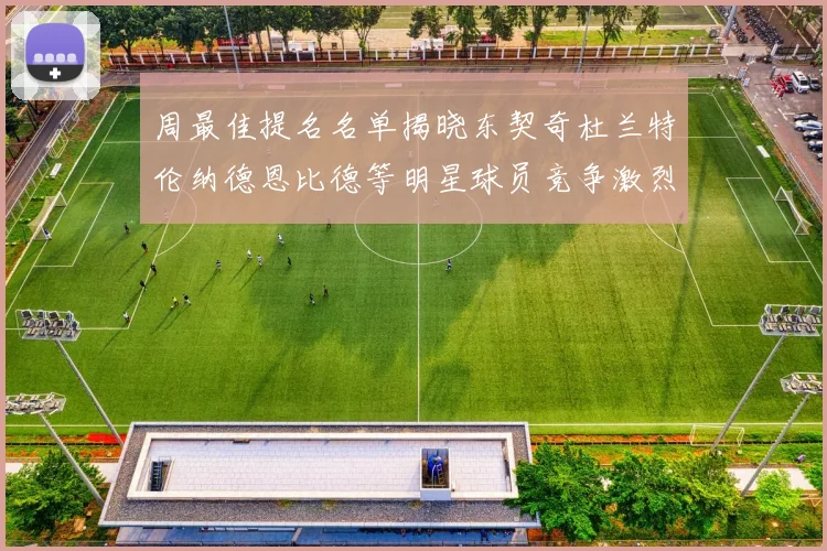 周最佳提名名单揭晓东契奇杜兰特伦纳德恩比德等明星球员竞争激烈