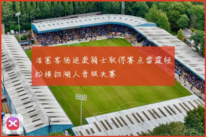 活塞客场逆袭骑士取得赛点雷霆轻松横扫湖人晋级决赛
