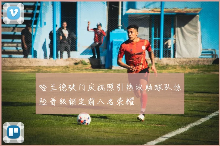 哈兰德破门庆祝照引热议助球队惊险晋级锁定前八名荣耀