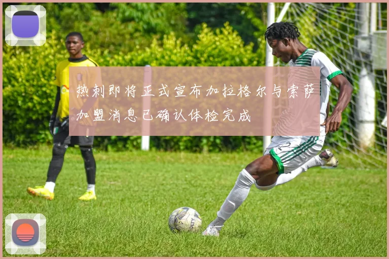 热刺即将正式宣布加拉格尔与索萨加盟消息已确认体检完成