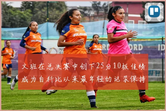 文班在总决赛中创下25分10板佳绩成为自科比以来最年轻的记录保持者
