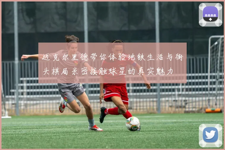 迈克尔里德带你体验地铁生活与街头棋局亲密接触球星的真实魅力