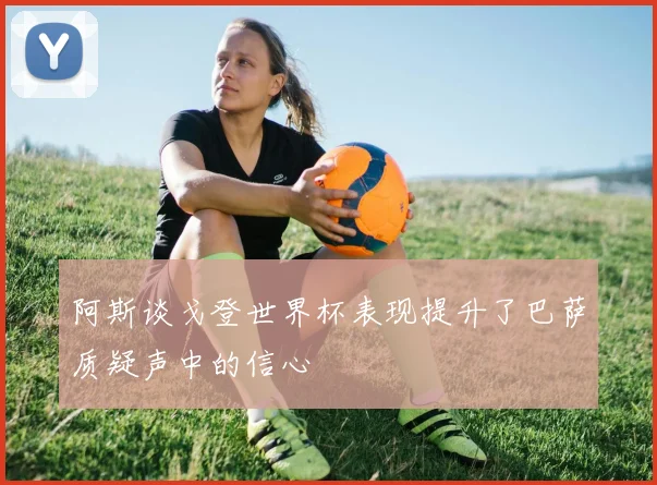 阿斯谈戈登世界杯表现提升了巴萨质疑声中的信心