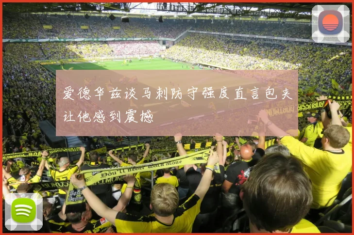 爱德华兹谈马刺防守强度直言包夹让他感到震撼