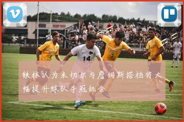铁林认为米切尔与詹姆斯搭档将大幅提升球队夺冠机会