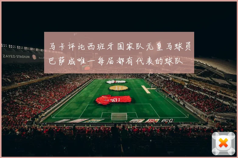 马卡评论西班牙国家队无皇马球员巴萨成唯一每届都有代表的球队