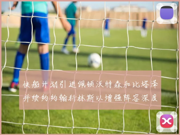 快船计划引进佩顿沃特森和比塔泽并续约约翰科林斯以增强阵容深度