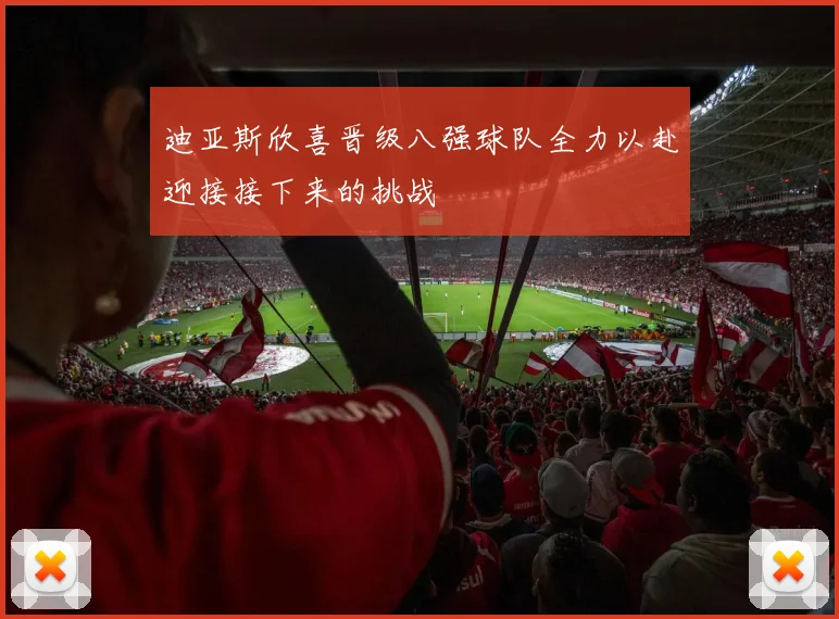 迪亚斯欣喜晋级八强球队全力以赴迎接接下来的挑战